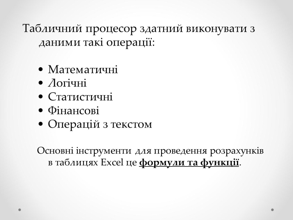 Табличний процесор здатний виконувати з даними такі операції: Математичні Логічні Статистичні Фінансові Операцій з